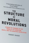 Image for The structure of moral revolutions: studies of changes in the morality of abortion, death, and the bioethics revolution