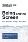 Image for Being and the screen: how the digital changes perception : published in one volume with A short treatise on design