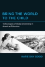Image for Bring the world to the child: technologies of global citizenship in american education