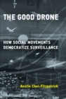Image for The Good Drone: How Social Movements Democratize Surveillance