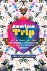 Image for American Trip: Set, Setting, and the Psychedelic Experience in the Twentieth Century