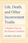 Image for Life, Death, and Other Inconvenient Truths: A Realist&#39;s View of the Human Condition