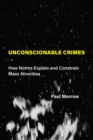 Image for Unconscionable Crimes: How Norms Explain and Constrain Mass Atrocities