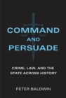 Image for Command and Persuade: Crime, Law, and the State Across History
