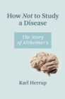 Image for How Not to Study a Disease: The Story of Alzheimer&#39;s