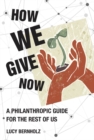 Image for How We Give Now: A Philanthropic Guide for the Rest of Us