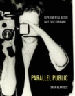 Image for Parallel Public: Experimental Art in Late East Germany