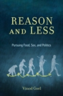 Image for Reason and Less: Pursuing Food, Sex, and Politics