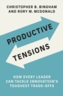 Image for Productive tensions: how every leader can tackle innovation&#39;s toughest trade-offs