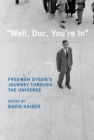 Image for &quot;Well, Doc, You&#39;re In&quot;: Freeman Dyson&#39;s Journey Through the Universe