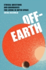 Image for Off-Earth: ethical questions and quandaries for living in outer space