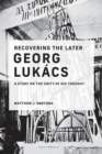 Image for Recovering the Later Georg Lukács: A Study on the Unity of His Thought