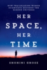 Image for Her Space, Her Time: How Trailblazing Women Scientists Decoded the Hidden Universe