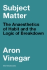 Image for Subject Matter: The Anaesthetics of Habit and the Logic of Breakdown