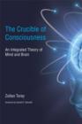 Image for The crucible of consciousness  : an integrated theory of mind and brain