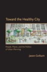 Image for Toward the healthy city  : people, places, and the politics of urban planning