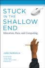 Image for Stuck in the shallow end  : education, race, and computing