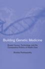 Image for Building genetic medicine  : breast cancer, technology, and the comparative politics of health care