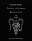 Image for What Do Science, Technology, and Innovation Mean from Africa?