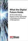 Image for What the digital future holds  : 20 groundbreaking essays on how technology is reshaping the practice of management