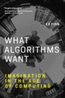 Image for What algorithms want  : imagination in the age of computing