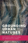 Image for Grounding Urban Natures : Histories and Futures of Urban Ecologies