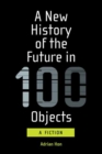Image for A new history of the future in 100 objects  : a fiction