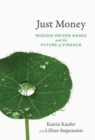 Image for Just money  : mission-driven banks and the future of finance