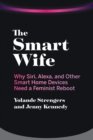 Image for The smart wife  : why Siri, Alexa, and other smart home devices need a feminist reboot