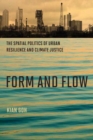 Image for Form and flow  : the spatial politics of urban resilience and climate justice