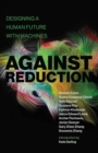 Image for Against reduction  : designing a human future with machines