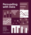 Image for Persuading with data  : a guide to designing, delivering, and defending your data