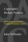 Image for Copyright&#39;s broken promise  : how to restore the law&#39;s ability to promote the progress of science
