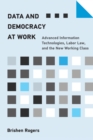 Image for Data and democracy at work  : advanced information technologies, labor law, and the new working class