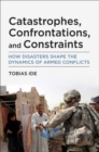 Image for Catastrophes, confrontations, and constraints  : how disasters shape the dynamics of armed conflicts