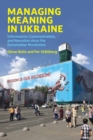 Image for Managing meaning in Ukraine  : information, communication, and narration since the Euromaidan revolution