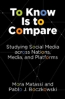 Image for To know is to compare  : studying social media across nations, media, and platforms