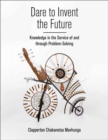 Image for Dare to invent the future  : knowledge in the service of and through problem-solving