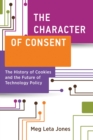 Image for The Character of Consent : The History of Cookies and the Future of Technology Policy