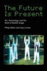 Image for The Future Is Present : Art, Technology, and the Work of Mobile Image