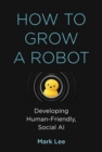 Image for How to Grow a Robot : Developing Human-Friendly, Social AI