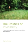 Image for The politics of invisibility  : public knowledge about radiation health effects after Chernobyl