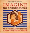 Image for Imagine no possessions  : the socialist objects of Russian constructivism