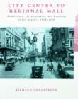 Image for City center to regional mall  : architecture, the automobile, and retailing in Los Angeles, 1920-1950
