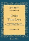 Image for Unto This Last: Four Essays on the First Principles of Political Economy (Classic Reprint)