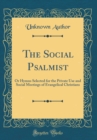 Image for The Social Psalmist: Or Hymns Selected for the Private Use and Social Meetings of Evangelical Christians (Classic Reprint)