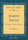 Image for Joseph Smith: The Prophet-Teacher; A Discourse (Classic Reprint)