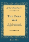 Image for The Dorr War: Or the Constitutional Struggle in Rhode Island (Classic Reprint)