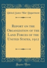 Image for Report on the Organization of the Land Forces of the United States, 1912 (Classic Reprint)