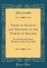 Image for Views of Society and Manners in the North of Ireland: In a Series of Letters Written in the Year 1818 (Classic Reprint)